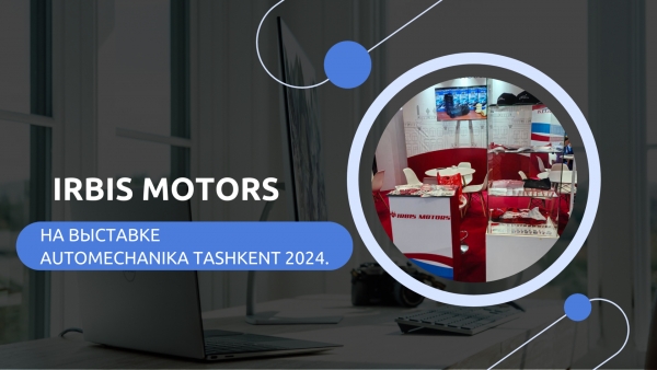 IRBIS MOTORS на Выставке Automechanika Tashkent 2024.